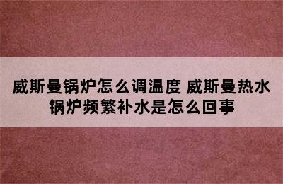 威斯曼锅炉怎么调温度 威斯曼热水锅炉频繁补水是怎么回事